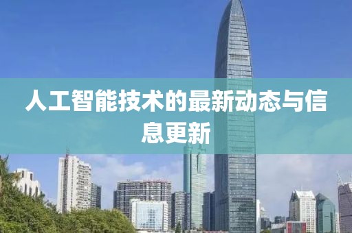 人工智能技术的最新动态与信息更新