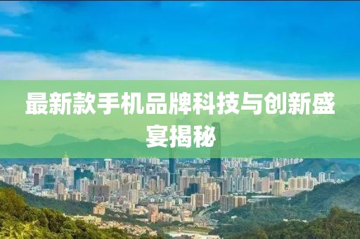 最新款手机品牌科技与创新盛宴揭秘