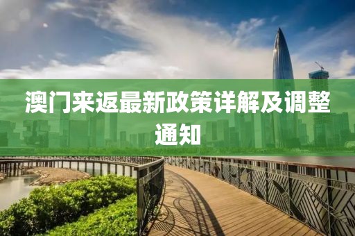 澳门来返最新政策详解及调整通知