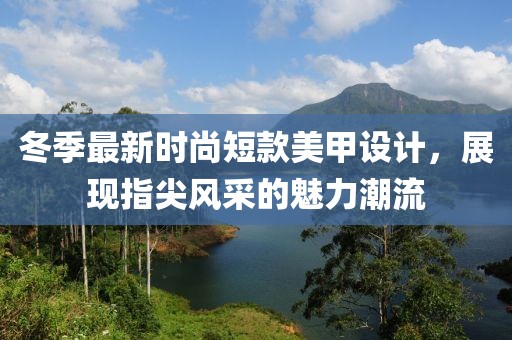 冬季最新时尚短款美甲设计，展现指尖风采的魅力潮流