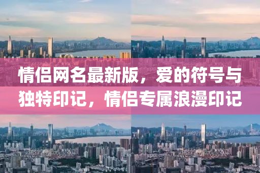 情侣网名最新版，爱的符号与独特印记，情侣专属浪漫印记
