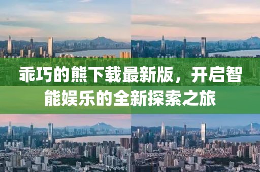 乖巧的熊下载最新版，开启智能娱乐的全新探索之旅