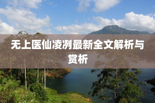 无上医仙凌冽最新全文解析与赏析