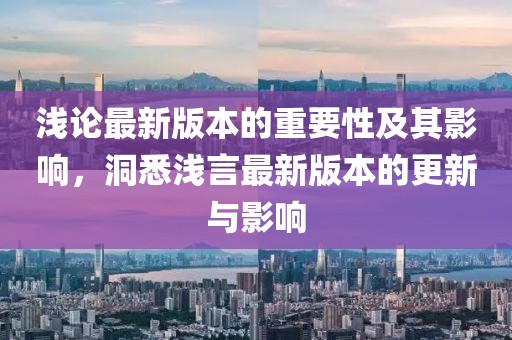浅论最新版本的重要性及其影响，洞悉浅言最新版本的更新与影响