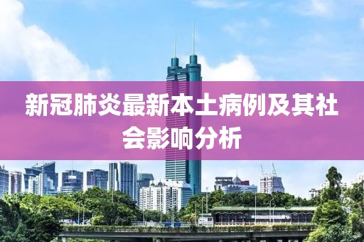 新冠肺炎最新本土病例及其社会影响分析