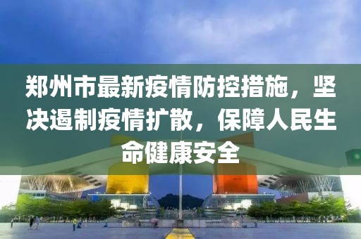 郑州市最新疫情防控措施，坚决遏制疫情扩散，保障人民生命健康安全