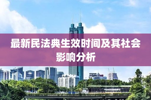 最新民法典生效时间及其社会影响分析
