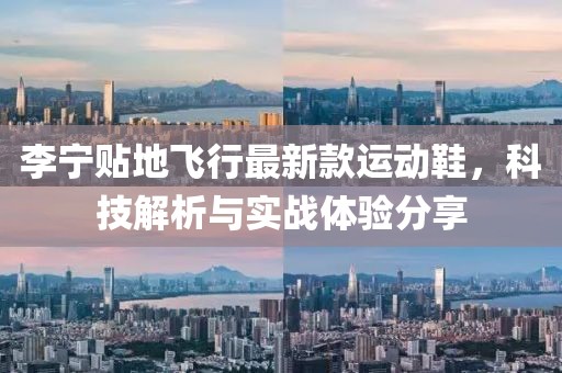 李宁贴地飞行最新款运动鞋，科技解析与实战体验分享