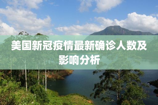 美国新冠疫情最新确诊人数及影响分析