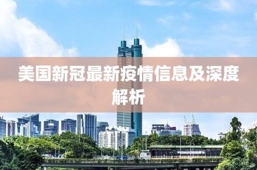 美国新冠最新疫情信息及深度解析
