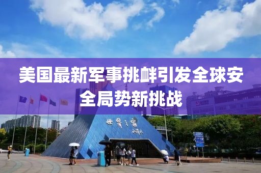 美国最新军事挑衅引发全球安全局势新挑战