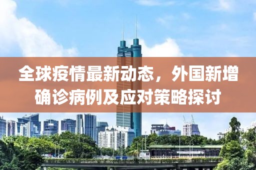 全球疫情最新动态，外国新增确诊病例及应对策略探讨