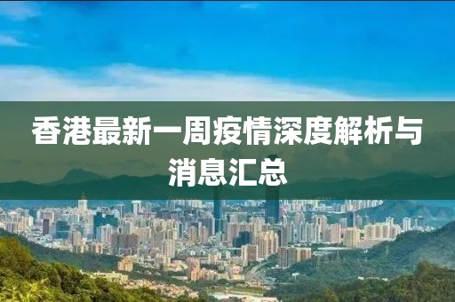 香港最新一周疫情深度解析与消息汇总