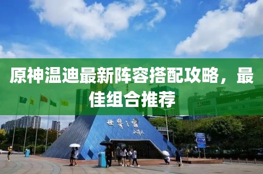 原神温迪最新阵容搭配攻略，最佳组合推荐