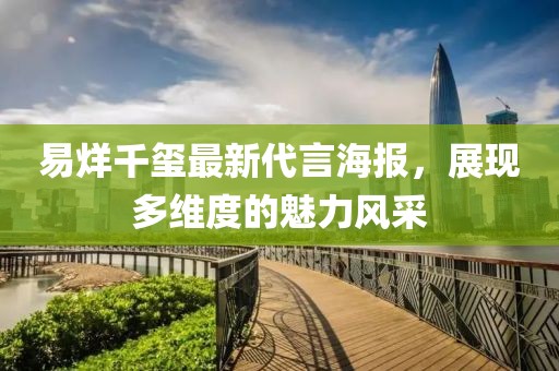 易烊千玺最新代言海报，展现多维度的魅力风采