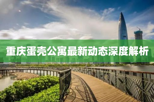 重庆蛋壳公寓最新动态深度解析