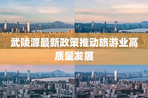 武陵源最新政策推动旅游业高质量发展