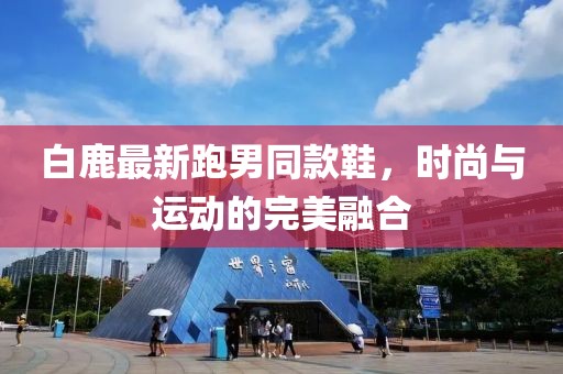 白鹿最新跑男同款鞋，时尚与运动的完美融合