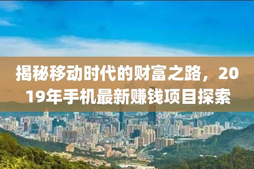 揭秘移动时代的财富之路，2019年手机最新赚钱项目探索
