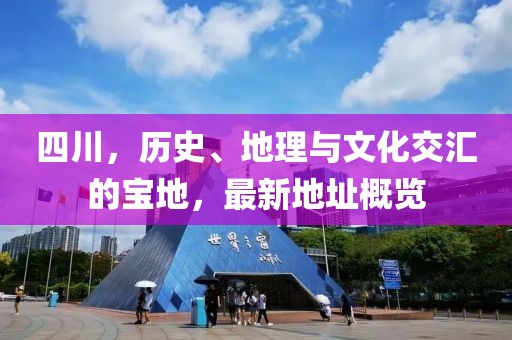 四川，历史、地理与文化交汇的宝地，最新地址概览