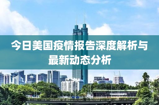 今日美国疫情报告深度解析与最新动态分析