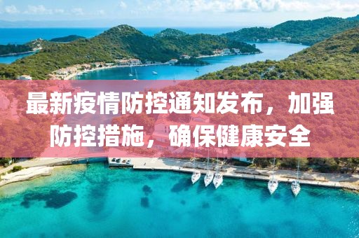 最新疫情防控通知发布，加强防控措施，确保健康安全