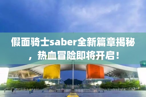 假面骑士saber全新篇章揭秘，热血冒险即将开启！