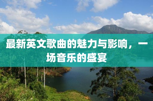最新英文歌曲的魅力与影响，一场音乐的盛宴