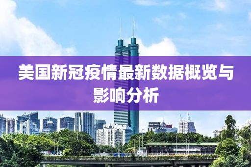 美国新冠疫情最新数据概览与影响分析