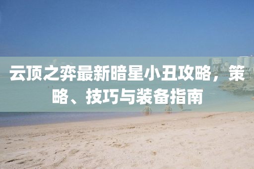 云顶之弈最新暗星小丑攻略，策略、技巧与装备指南