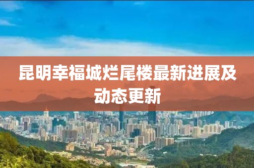 昆明幸福城烂尾楼最新进展及动态更新