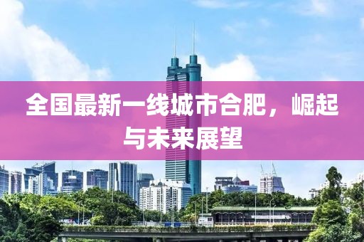 全国最新一线城市合肥，崛起与未来展望