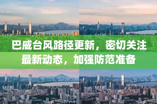 巴威台风路径更新，密切关注最新动态，加强防范准备