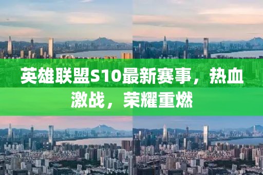 英雄联盟S10最新赛事，热血激战，荣耀重燃