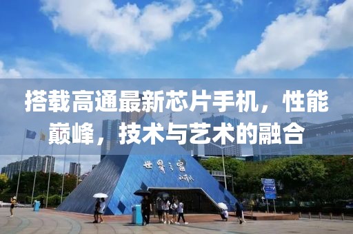 搭载高通最新芯片手机，性能巅峰，技术与艺术的融合