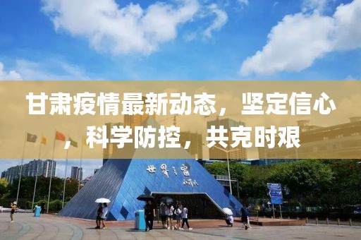 甘肃疫情最新动态，坚定信心，科学防控，共克时艰