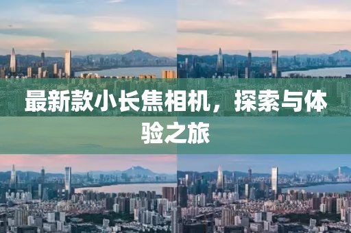 最新款小长焦相机，探索与体验之旅