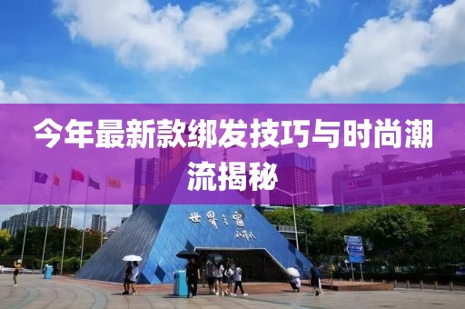 今年最新款绑发技巧与时尚潮流揭秘