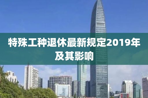 特殊工种退休最新规定2019年及其影响