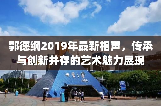 郭德纲2019年最新相声，传承与创新并存的艺术魅力展现
