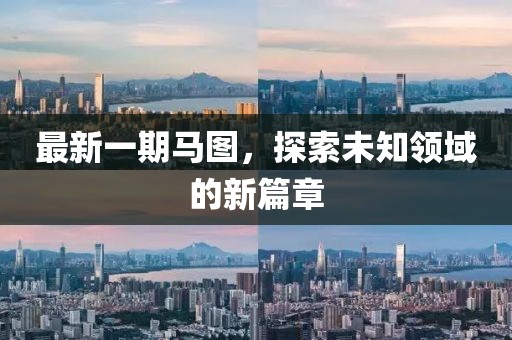最新一期马图，探索未知领域的新篇章