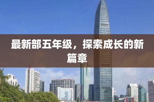 最新部五年级，探索成长的新篇章