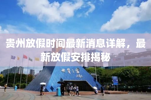 贵州放假时间最新消息详解，最新放假安排揭秘