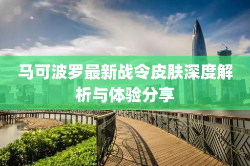 马可波罗最新战令皮肤深度解析与体验分享