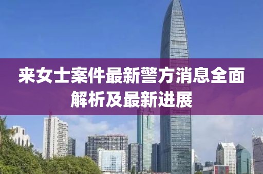 来女士案件最新警方消息全面解析及最新进展