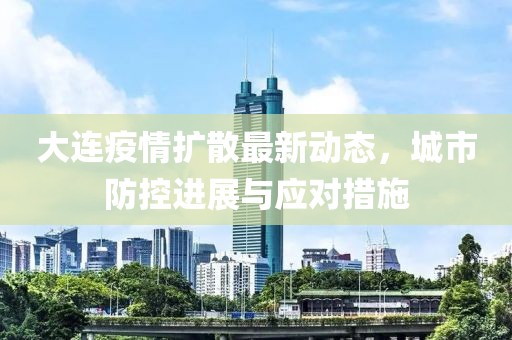 大连疫情扩散最新动态，城市防控进展与应对措施