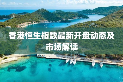 香港恒生指数最新开盘动态及市场解读