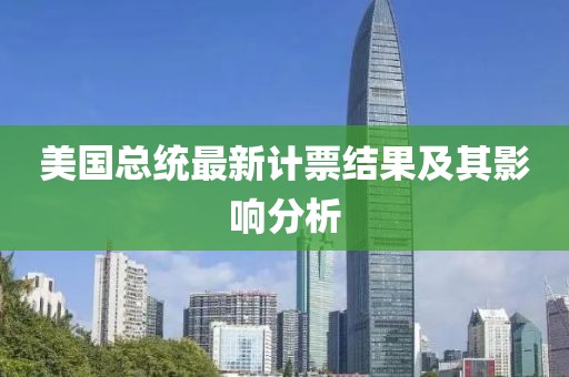 美国总统最新计票结果及其影响分析