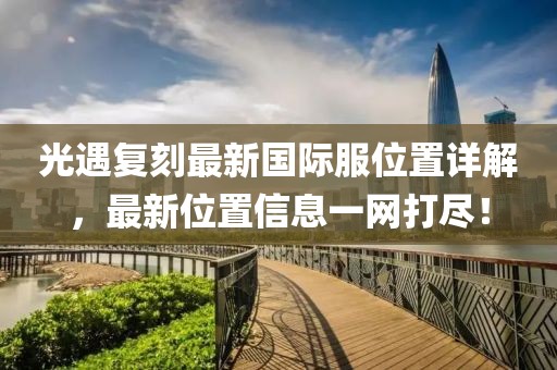 光遇复刻最新国际服位置详解，最新位置信息一网打尽！