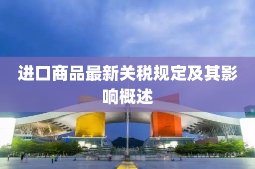 进口商品最新关税规定及其影响概述